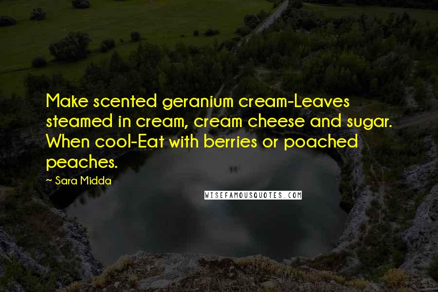 Sara Midda Quotes: Make scented geranium cream-Leaves steamed in cream, cream cheese and sugar. When cool-Eat with berries or poached peaches.