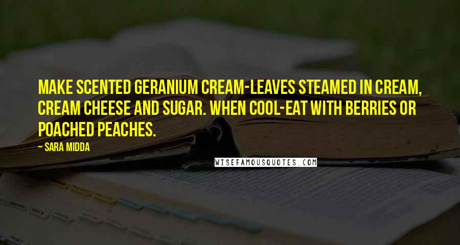 Sara Midda Quotes: Make scented geranium cream-Leaves steamed in cream, cream cheese and sugar. When cool-Eat with berries or poached peaches.