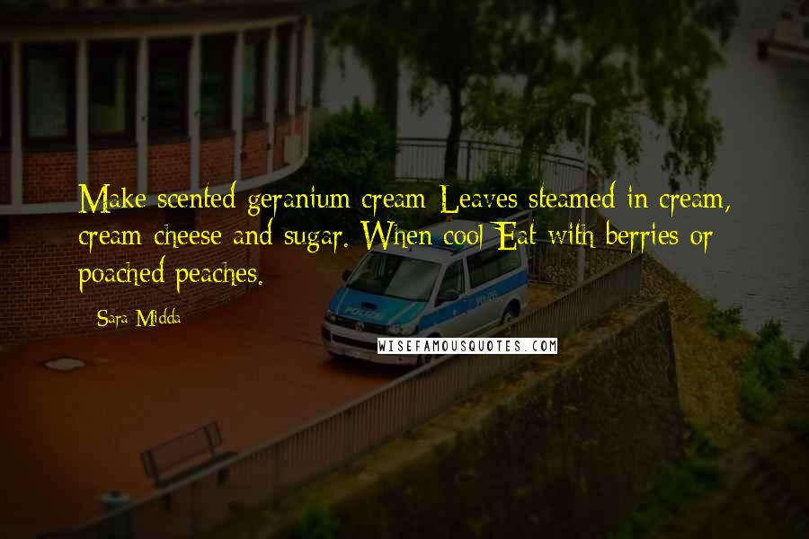 Sara Midda Quotes: Make scented geranium cream-Leaves steamed in cream, cream cheese and sugar. When cool-Eat with berries or poached peaches.