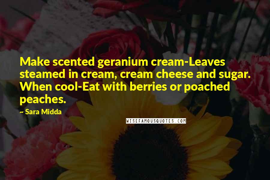 Sara Midda Quotes: Make scented geranium cream-Leaves steamed in cream, cream cheese and sugar. When cool-Eat with berries or poached peaches.