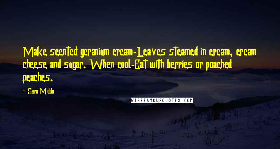 Sara Midda Quotes: Make scented geranium cream-Leaves steamed in cream, cream cheese and sugar. When cool-Eat with berries or poached peaches.