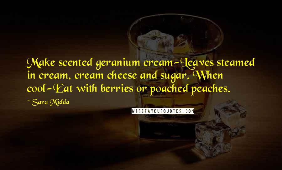 Sara Midda Quotes: Make scented geranium cream-Leaves steamed in cream, cream cheese and sugar. When cool-Eat with berries or poached peaches.