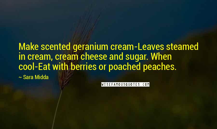 Sara Midda Quotes: Make scented geranium cream-Leaves steamed in cream, cream cheese and sugar. When cool-Eat with berries or poached peaches.