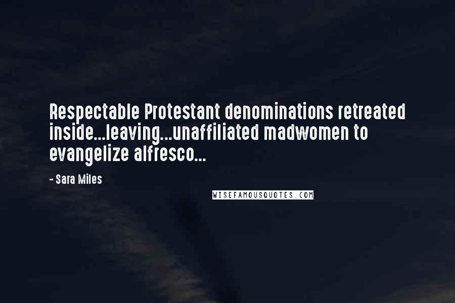 Sara Miles Quotes: Respectable Protestant denominations retreated inside...leaving...unaffiliated madwomen to evangelize alfresco...