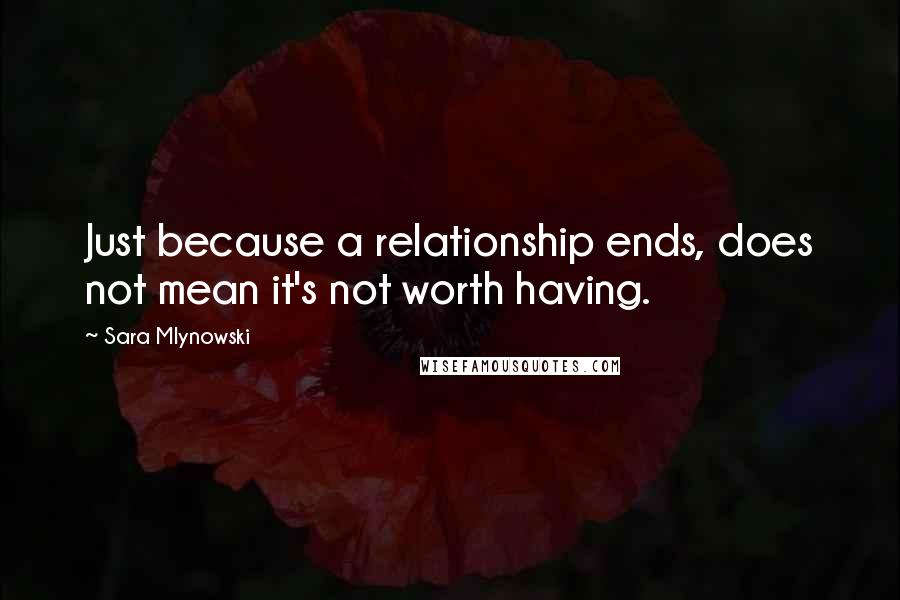 Sara Mlynowski Quotes: Just because a relationship ends, does not mean it's not worth having.