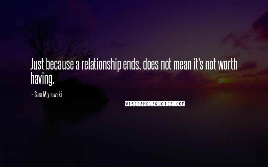 Sara Mlynowski Quotes: Just because a relationship ends, does not mean it's not worth having.