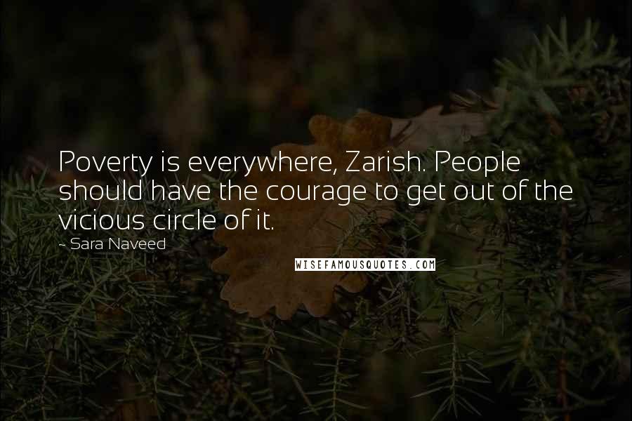 Sara Naveed Quotes: Poverty is everywhere, Zarish. People should have the courage to get out of the vicious circle of it.