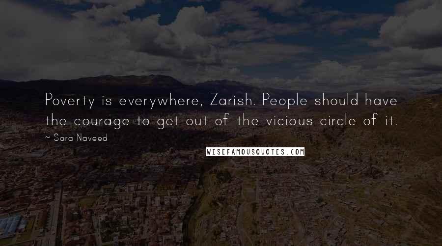 Sara Naveed Quotes: Poverty is everywhere, Zarish. People should have the courage to get out of the vicious circle of it.