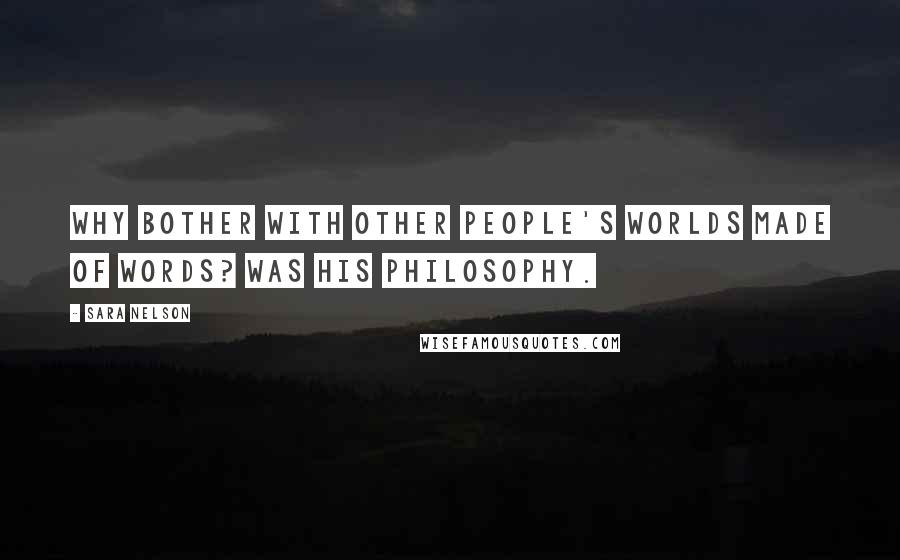 Sara Nelson Quotes: Why bother with other people's worlds made of words? was his philosophy.