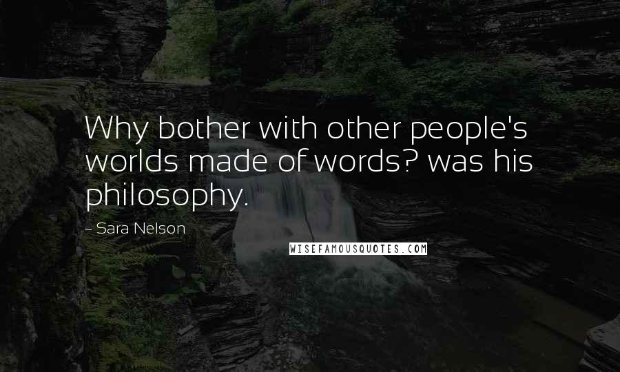 Sara Nelson Quotes: Why bother with other people's worlds made of words? was his philosophy.