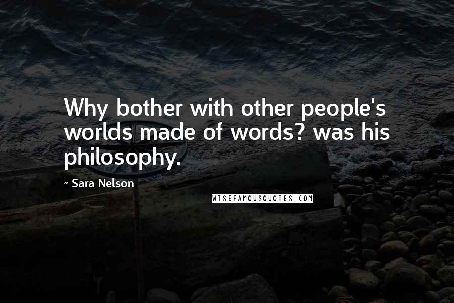Sara Nelson Quotes: Why bother with other people's worlds made of words? was his philosophy.