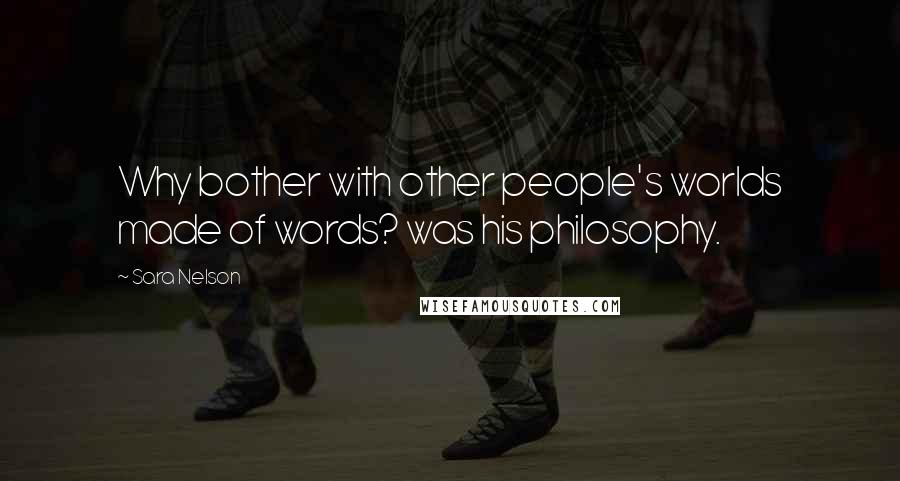 Sara Nelson Quotes: Why bother with other people's worlds made of words? was his philosophy.