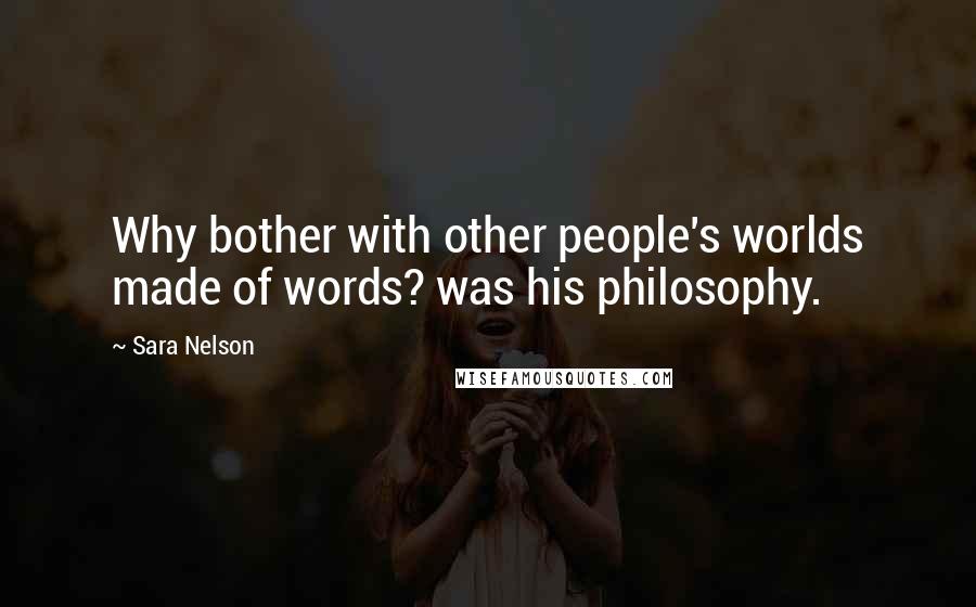 Sara Nelson Quotes: Why bother with other people's worlds made of words? was his philosophy.