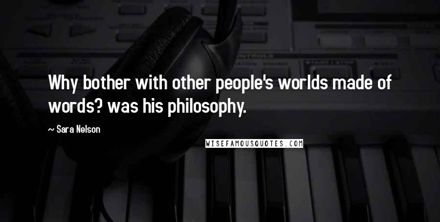 Sara Nelson Quotes: Why bother with other people's worlds made of words? was his philosophy.