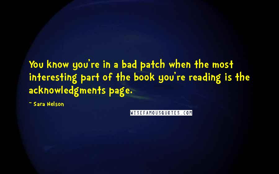 Sara Nelson Quotes: You know you're in a bad patch when the most interesting part of the book you're reading is the acknowledgments page.