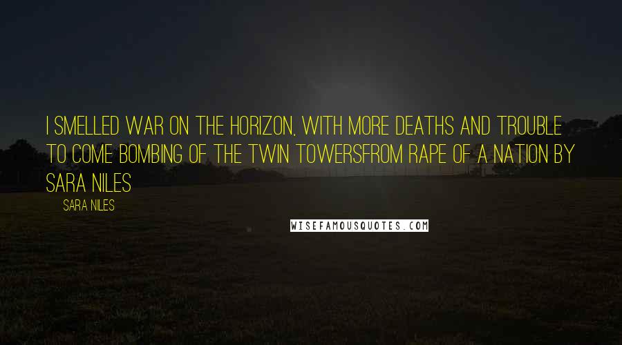 Sara Niles Quotes: I smelled war on the horizon, with more deaths and trouble to come Bombing of the Twin TowersFrom Rape of a Nation by Sara Niles