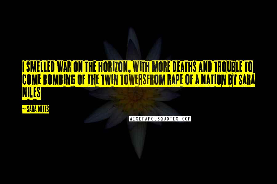 Sara Niles Quotes: I smelled war on the horizon, with more deaths and trouble to come Bombing of the Twin TowersFrom Rape of a Nation by Sara Niles