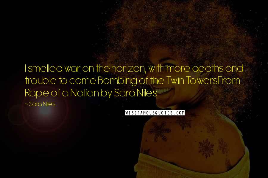 Sara Niles Quotes: I smelled war on the horizon, with more deaths and trouble to come Bombing of the Twin TowersFrom Rape of a Nation by Sara Niles