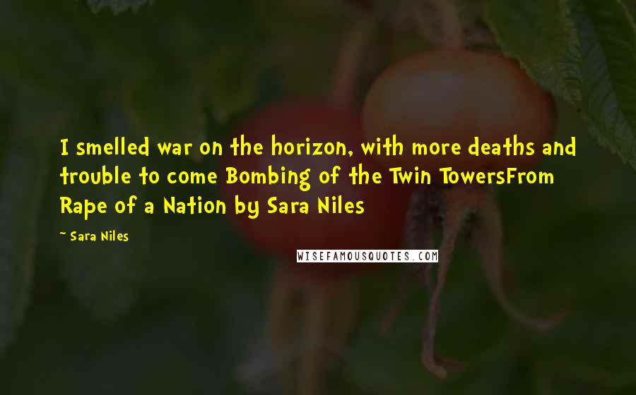 Sara Niles Quotes: I smelled war on the horizon, with more deaths and trouble to come Bombing of the Twin TowersFrom Rape of a Nation by Sara Niles