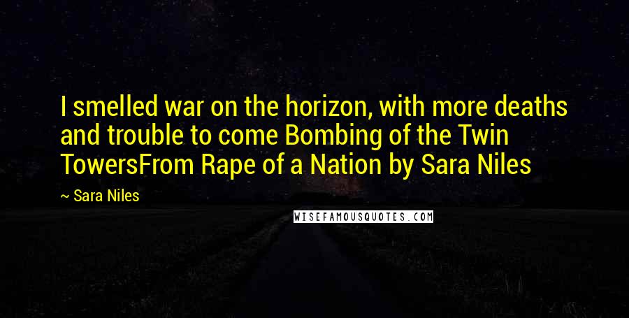 Sara Niles Quotes: I smelled war on the horizon, with more deaths and trouble to come Bombing of the Twin TowersFrom Rape of a Nation by Sara Niles