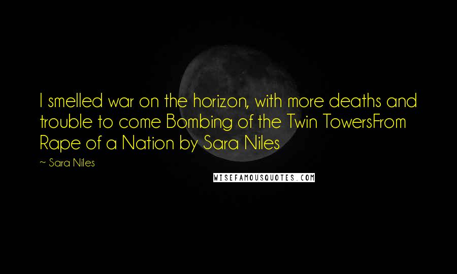 Sara Niles Quotes: I smelled war on the horizon, with more deaths and trouble to come Bombing of the Twin TowersFrom Rape of a Nation by Sara Niles