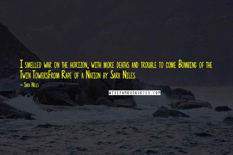 Sara Niles Quotes: I smelled war on the horizon, with more deaths and trouble to come Bombing of the Twin TowersFrom Rape of a Nation by Sara Niles