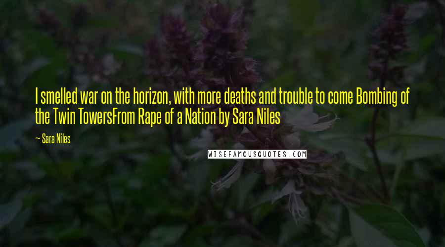 Sara Niles Quotes: I smelled war on the horizon, with more deaths and trouble to come Bombing of the Twin TowersFrom Rape of a Nation by Sara Niles