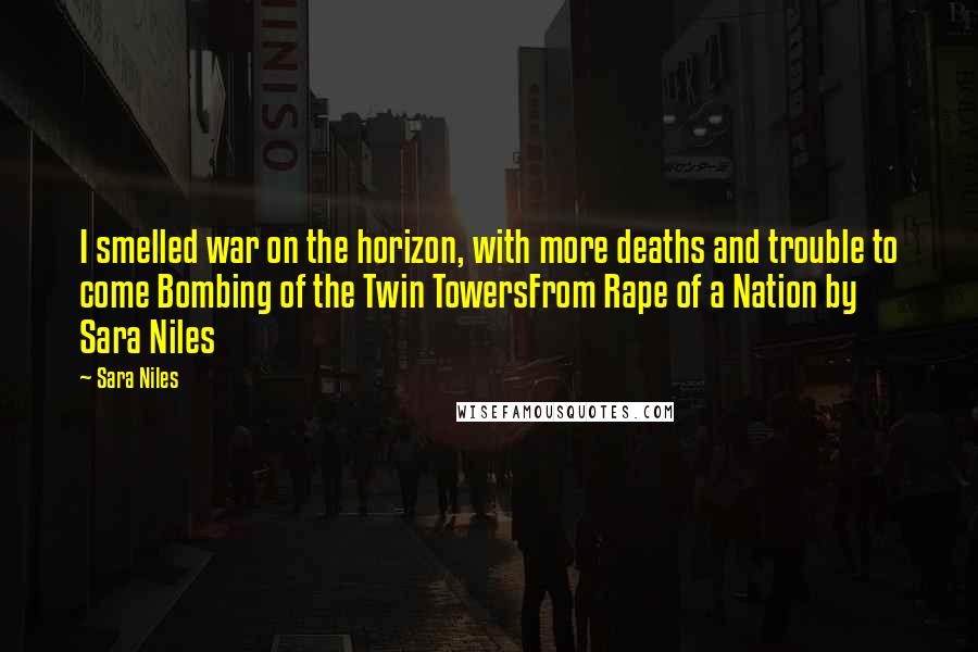 Sara Niles Quotes: I smelled war on the horizon, with more deaths and trouble to come Bombing of the Twin TowersFrom Rape of a Nation by Sara Niles