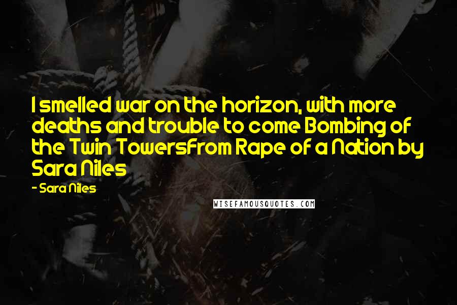 Sara Niles Quotes: I smelled war on the horizon, with more deaths and trouble to come Bombing of the Twin TowersFrom Rape of a Nation by Sara Niles