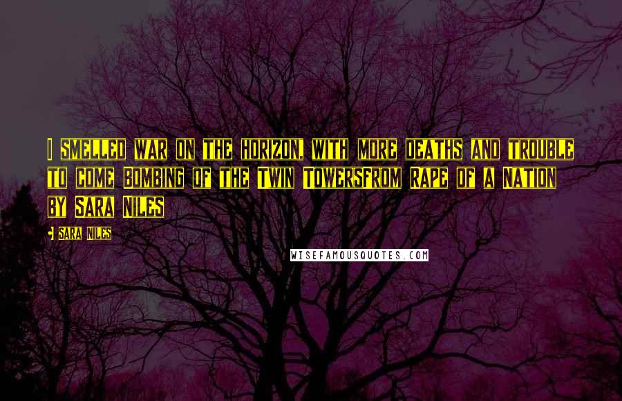 Sara Niles Quotes: I smelled war on the horizon, with more deaths and trouble to come Bombing of the Twin TowersFrom Rape of a Nation by Sara Niles