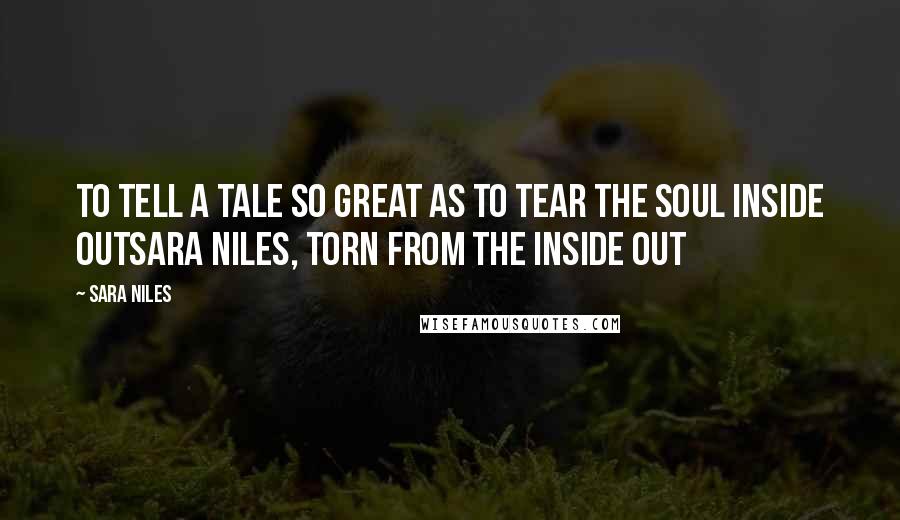 Sara Niles Quotes: To tell a tale so great as to tear the soul inside outSara Niles, Torn From the Inside Out