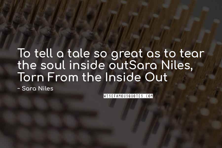 Sara Niles Quotes: To tell a tale so great as to tear the soul inside outSara Niles, Torn From the Inside Out