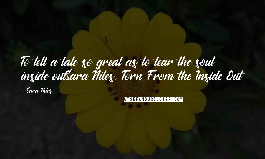 Sara Niles Quotes: To tell a tale so great as to tear the soul inside outSara Niles, Torn From the Inside Out