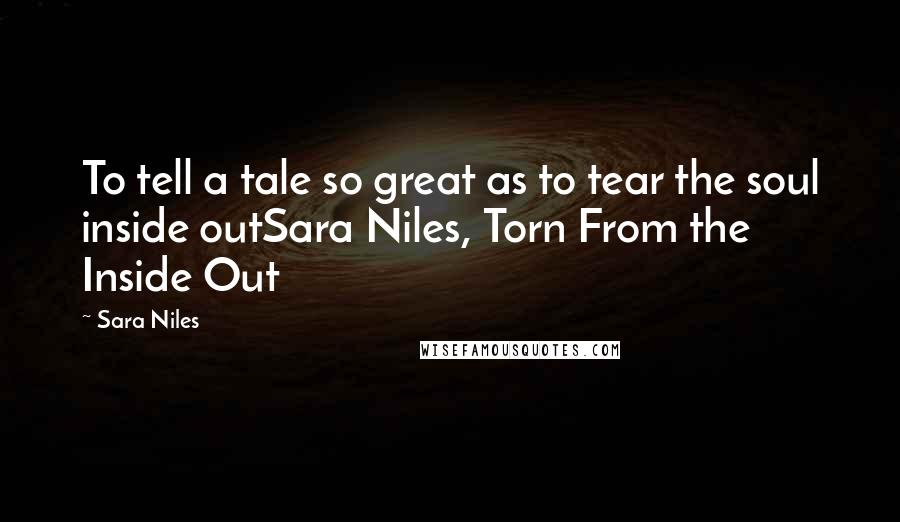 Sara Niles Quotes: To tell a tale so great as to tear the soul inside outSara Niles, Torn From the Inside Out