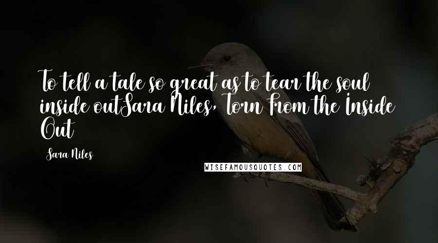 Sara Niles Quotes: To tell a tale so great as to tear the soul inside outSara Niles, Torn From the Inside Out