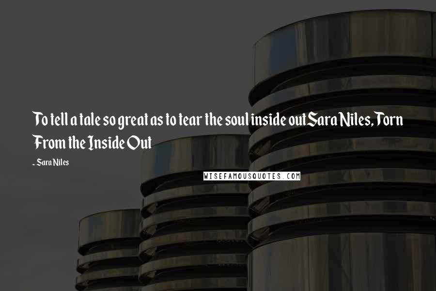 Sara Niles Quotes: To tell a tale so great as to tear the soul inside outSara Niles, Torn From the Inside Out