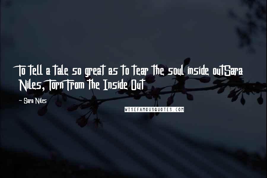 Sara Niles Quotes: To tell a tale so great as to tear the soul inside outSara Niles, Torn From the Inside Out