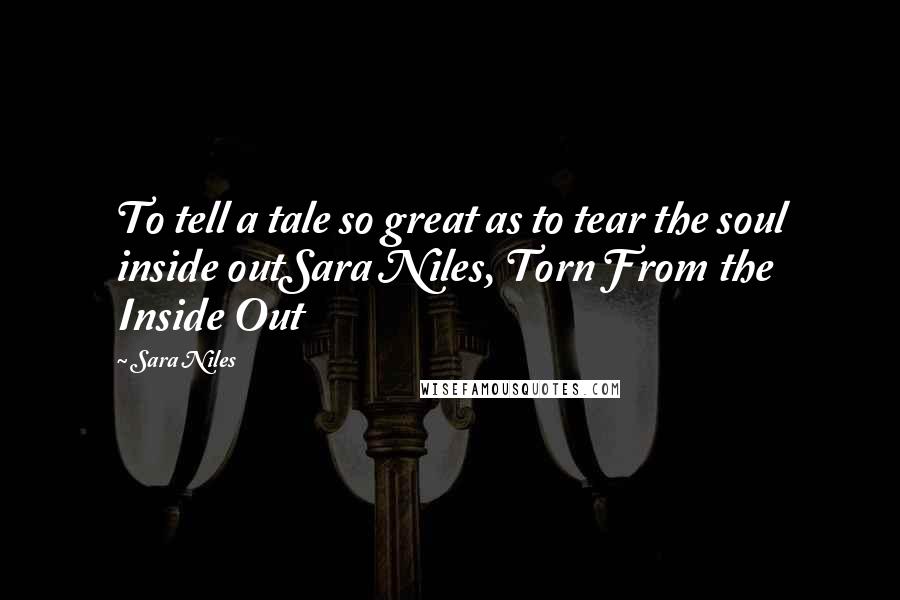 Sara Niles Quotes: To tell a tale so great as to tear the soul inside outSara Niles, Torn From the Inside Out