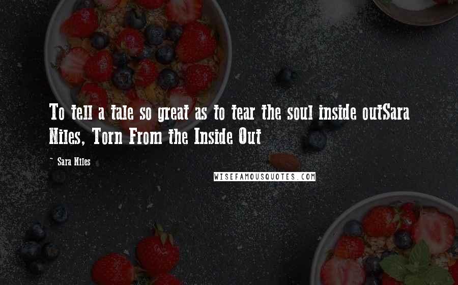 Sara Niles Quotes: To tell a tale so great as to tear the soul inside outSara Niles, Torn From the Inside Out