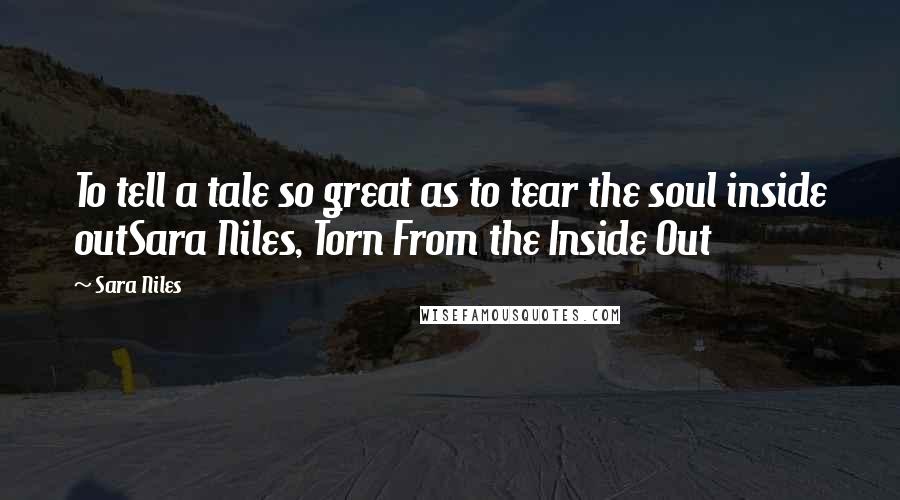 Sara Niles Quotes: To tell a tale so great as to tear the soul inside outSara Niles, Torn From the Inside Out