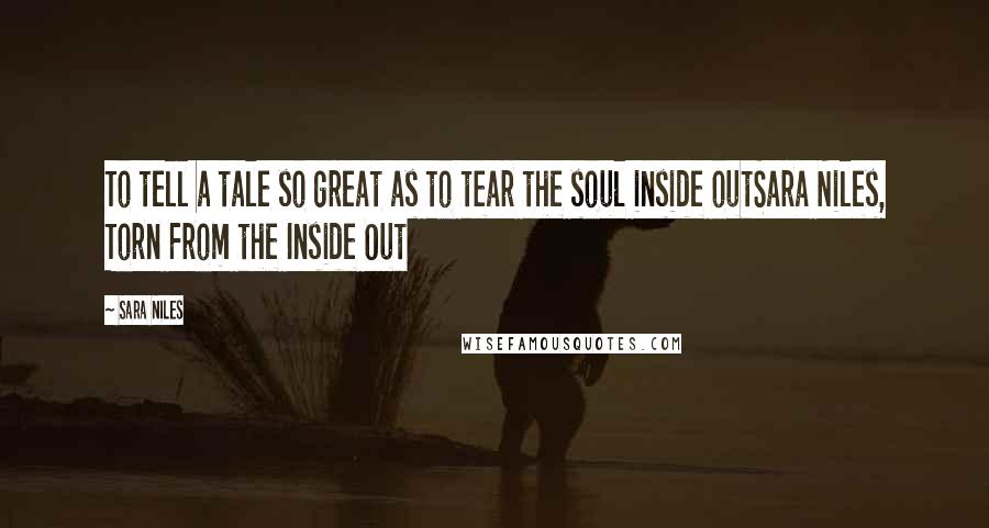 Sara Niles Quotes: To tell a tale so great as to tear the soul inside outSara Niles, Torn From the Inside Out