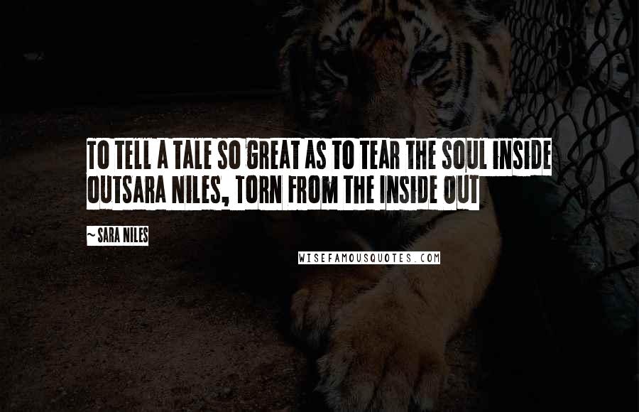 Sara Niles Quotes: To tell a tale so great as to tear the soul inside outSara Niles, Torn From the Inside Out