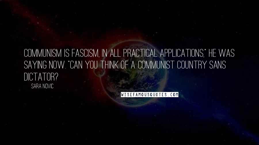 Sara Novic Quotes: Communism is fascism, in all practical applications," he was saying now. "Can you think of a Communist country sans dictator?