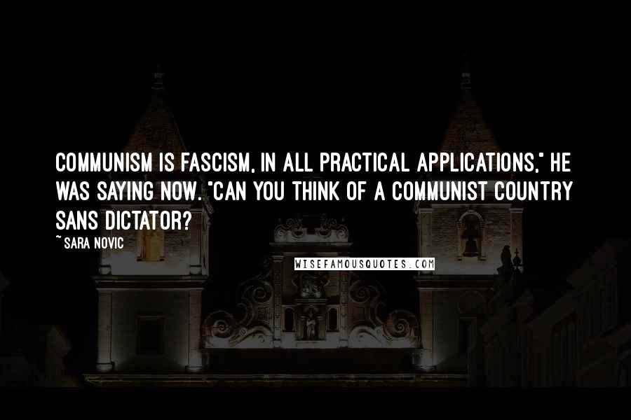 Sara Novic Quotes: Communism is fascism, in all practical applications," he was saying now. "Can you think of a Communist country sans dictator?