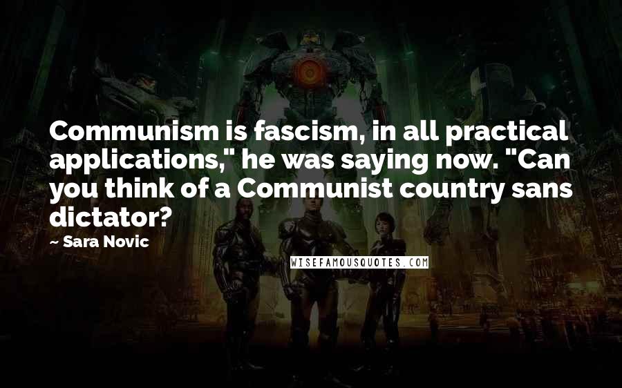 Sara Novic Quotes: Communism is fascism, in all practical applications," he was saying now. "Can you think of a Communist country sans dictator?