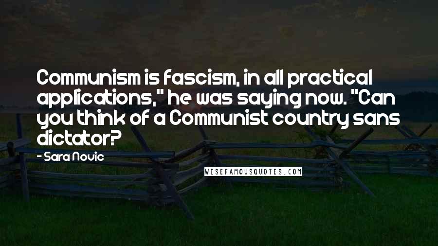 Sara Novic Quotes: Communism is fascism, in all practical applications," he was saying now. "Can you think of a Communist country sans dictator?