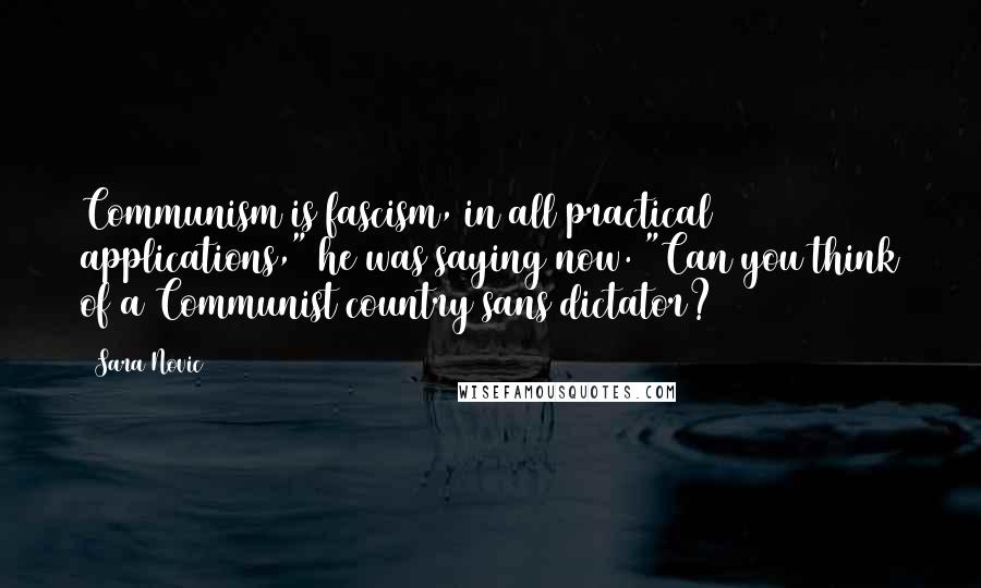 Sara Novic Quotes: Communism is fascism, in all practical applications," he was saying now. "Can you think of a Communist country sans dictator?