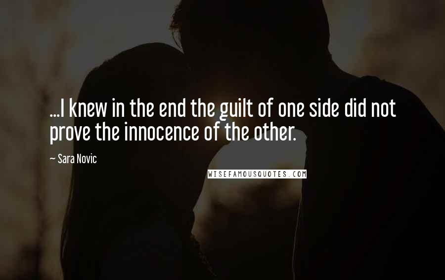 Sara Novic Quotes: ...I knew in the end the guilt of one side did not prove the innocence of the other.