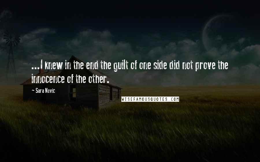 Sara Novic Quotes: ...I knew in the end the guilt of one side did not prove the innocence of the other.