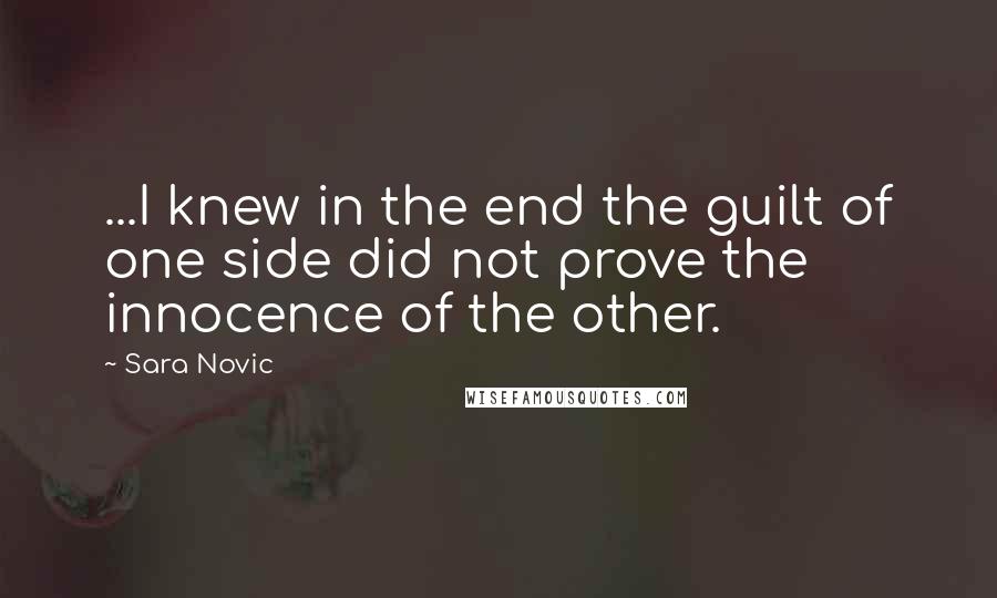 Sara Novic Quotes: ...I knew in the end the guilt of one side did not prove the innocence of the other.